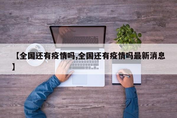 【全国还有疫情吗,全国还有疫情吗最新消息】